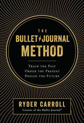 Book cover of The Bullet Journal Method: Track the Past, Order the Present, Design the Future by Ryder Carroll