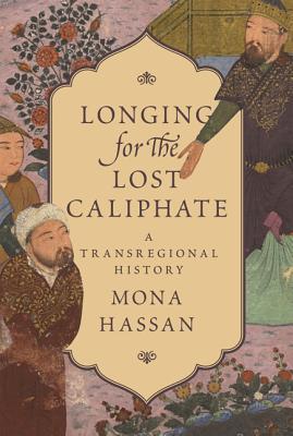 Book cover of Longing For The Lost Caliphate: A Transregional History by Mona F. Hassan