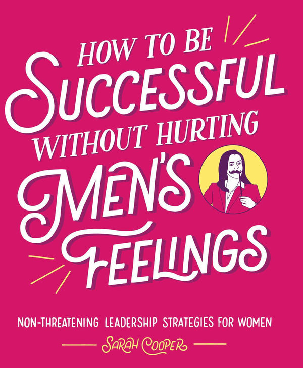 Book cover of How To Be Successful Without Hurting Men's Feelings: Non-threatening Leadership Strategies For Women by Sarah  Cooper