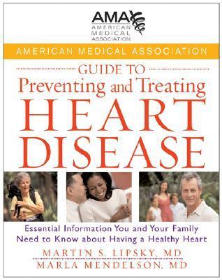 Book cover of American Medical Association Guide To Preventing And Treating Heart Disease: Essential Information You And Your Family Need To Know About Having A Healthy Heart by American Medical Association, Martin S. Lipsky MD, Marla Mendelson M.D., Stephen Havas MD  MPH, Michael Miller MD