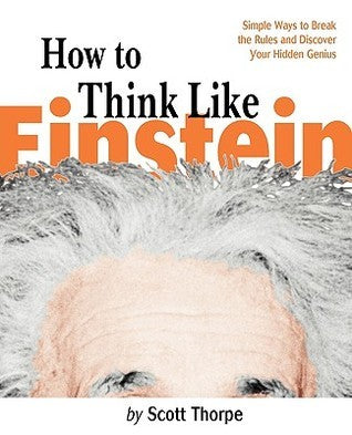 Book cover of How To Think Like Einstein: Simple Ways To Break The Rules And Discover Your Hidden Genius by Scott Thorpe