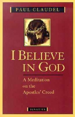 Book cover of I Believe in God: A Meditation on the Apostles' Creed by Paul Claudel, Agnes Du Sarment