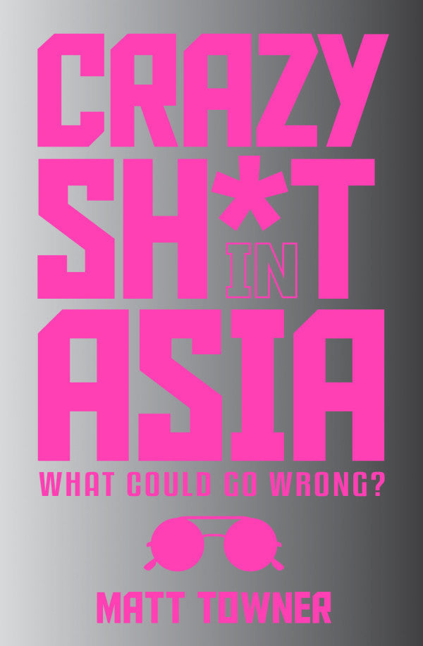 Book cover of Crazy Sh*t In Asia: What Could Go Wrong? by Matt Towner, Megan Jennaway (Contrib.), Feather Kibby (Contrib.), Bronwyn Clifton (Contrib.), Emily Saunders (Contrib.), Ian Harris (Contrib.), Kerrie Atherton (Contrib.), J. 'Momo' Mordant (Contrib.), Leila Hall (Contrib.), Piers Fisher-Pollard (Contrib.), Simon Williams (Contrib.), Warren Boggs (Contrib.), Kol Diamond (Contrib.), William Dalton (Contrib.)