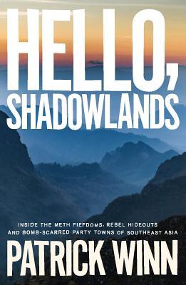 Book cover of Hello, Shadowlands: Inside the Meth Fiefdoms, Rebel Hideouts and Bomb-Scarred Party Towns of Southeast Asia by Patrick Winn