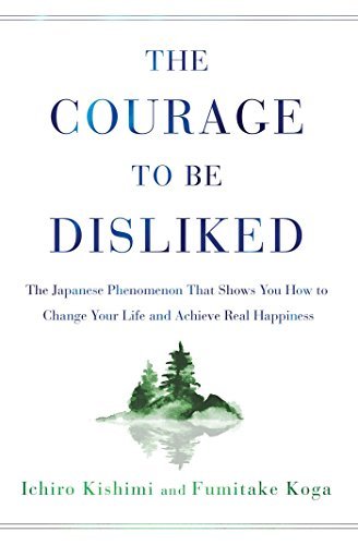 Book cover of The Courage To Be Disliked: The Japanese Phenomenon That Shows You How To Change Your Life And Achieve Real Happiness by Ichiro Kishimi, Fumitake Koga