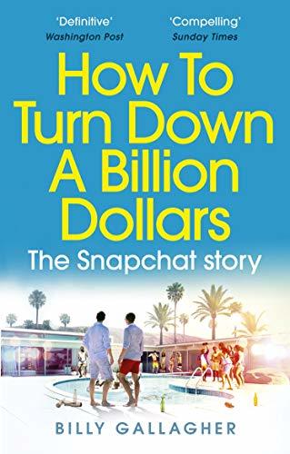 Book cover of How To Turn Down A Billion Dollars: The Snapchat Story by Billy  Gallagher