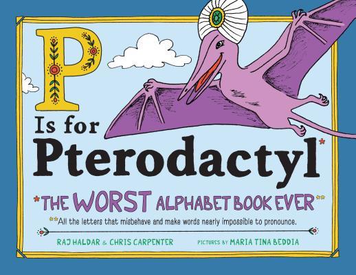Book cover of P Is For Pterodactyl: The Worst Alphabet Book Ever by Raj Haldar, Chris Carpenter, Maria Beddia (Illus.)