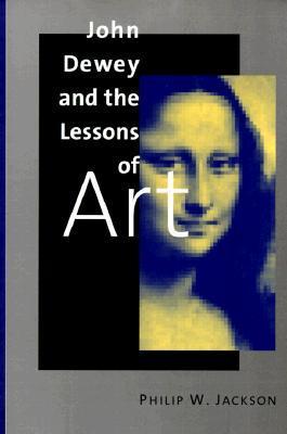 Book cover of John Dewey And The Lessons Of Art by Philip W. Jackson