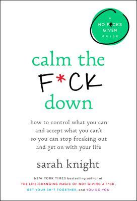 Book cover of Calm The F*ck Down: How To Control What You Can And Accept What You Can't So You Can Stop Freaking Out And Get On With Your Life by Sarah Knight