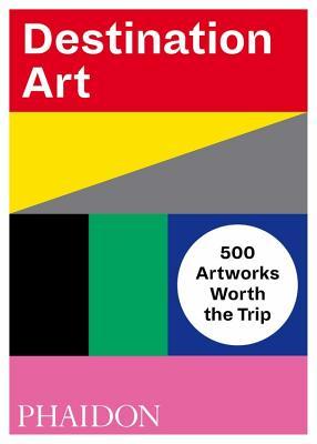 Book cover of Destination Art: 500 Artworks Worth The Trip by Phaidon Press