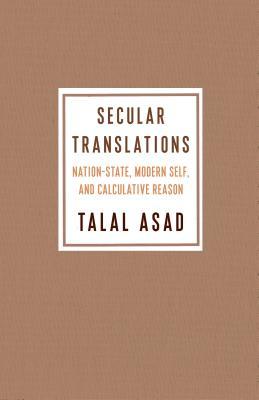 Book cover of Secular Translations: Nation-State, Modern Self, And Calculative Reason by Talal Asad