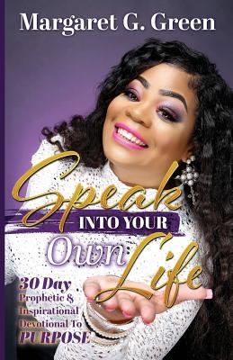 Book cover of Speak Into Your Own Life 30 Day Prophetic & Inspirational Devotional To Purpose: I Am Kingdom Created by Margaret G. Green