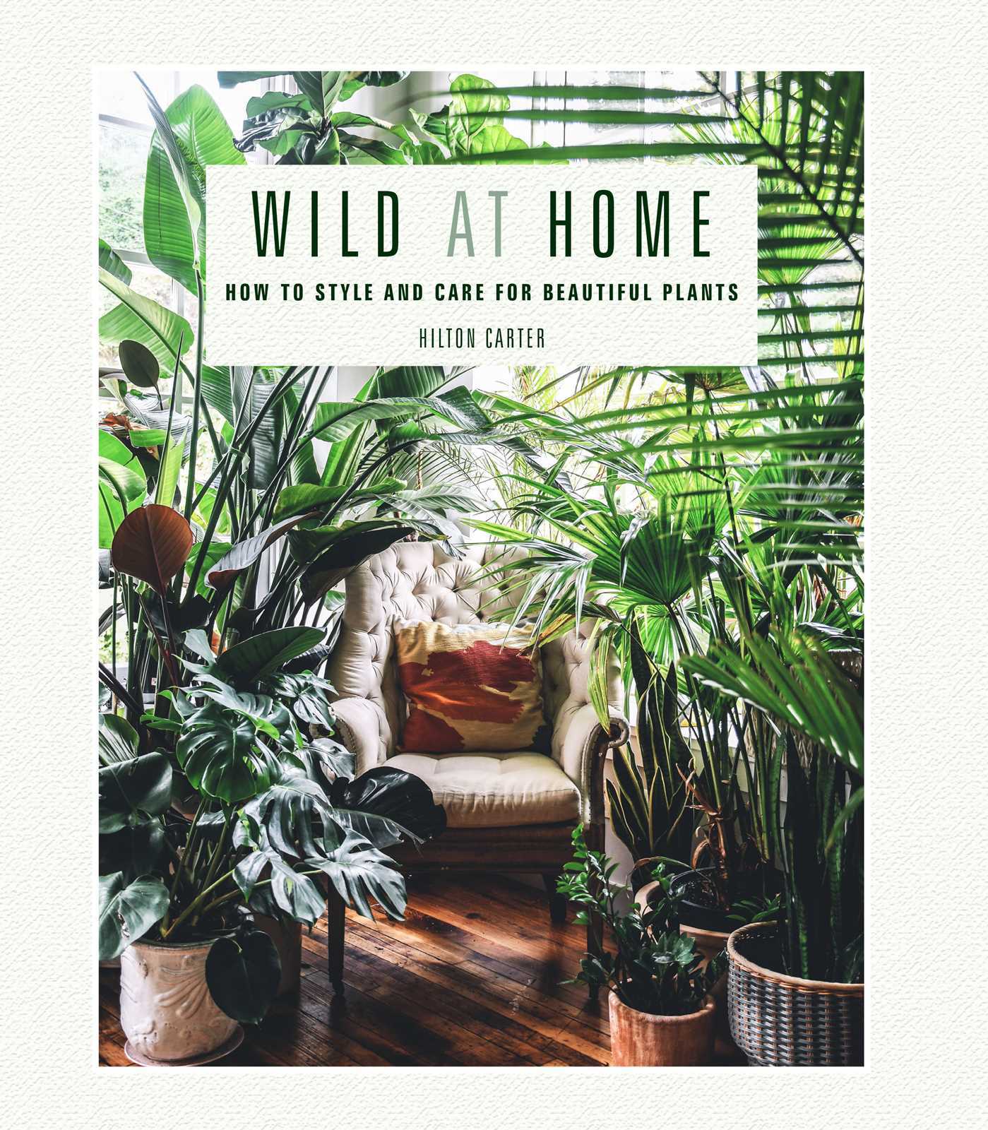 Book cover of Wild At Home: How To Style And Care For Beautiful Plants by Hilton Carter