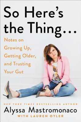 Book cover of So Here’s The Thing…: Notes On Growing Up, Getting Older, And Trusting Your Gut by Alyssa Mastromonaco, Lauren Oyler (With)