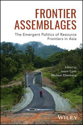 Book cover of Frontier Assemblages: The Emergent Politics Of Resource Frontiers In Asia by Jason Cons (Ed.), Michael Eilenberg (Ed.)