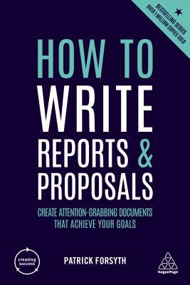 Book cover of How To Write Reports And Proposals: Create Attention-Grabbing Documents That Achieve Your Goals by Patrick  Forsyth