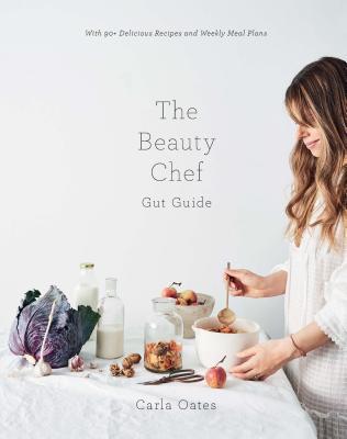 Book cover of The Beauty Chef Gut Guide: With 90+ Delicious Recipes And Weekly Meal Plans by Carla Oates