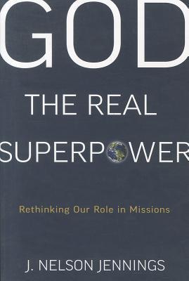 Book cover of God the Real Superpower: Rethinking Our Role in Missions by J. Nelson Jennings