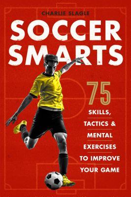 Book cover of Soccer Smarts: 75 Skills, Tactics & Mental Exercises To Improve Your Game by Charlie Slagle