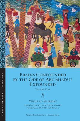 Book cover of Brains Confounded By The Ode Of Abū Shādūf Expounded: Volume One by Yusuf Al-Shirbini, Humphrey Davies (Trans.), Youssef Rakha (Foreword)