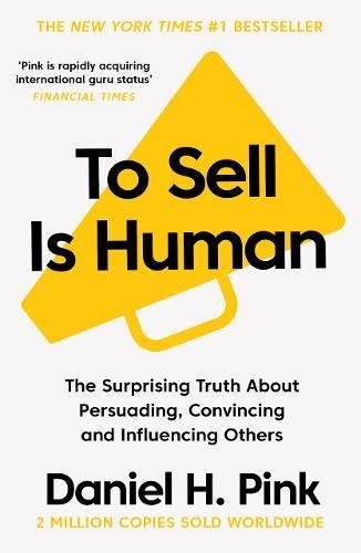 Book cover of To Sell Is Human: The Surprising Truth About Persuading, Convincing, And Influencing Others by Daniel H. Pink