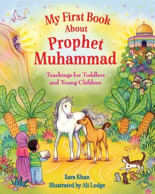 Book cover of My First Book About Prophet Muhammad: Teachings For Toddlers And Young Children by Sara    Khan, Ali Lodge (Illustrations)