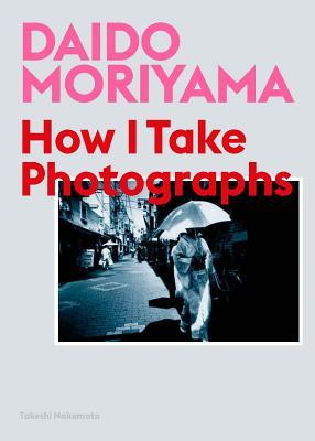 Book cover of Daido Moriyama: How I Take Photographs by Takeshi Nakamoto