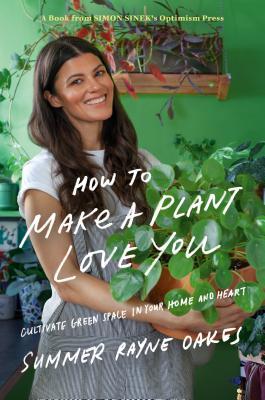 Book cover of How to Make a Plant Love You: Cultivate Green Space in Your Home and Heart by Summer Rayne Oakes