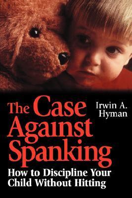 Book cover of The Case Against Spanking: How To Discipline Your Child Without Hitting by Irwin A. Hyman, Valerie Hyman