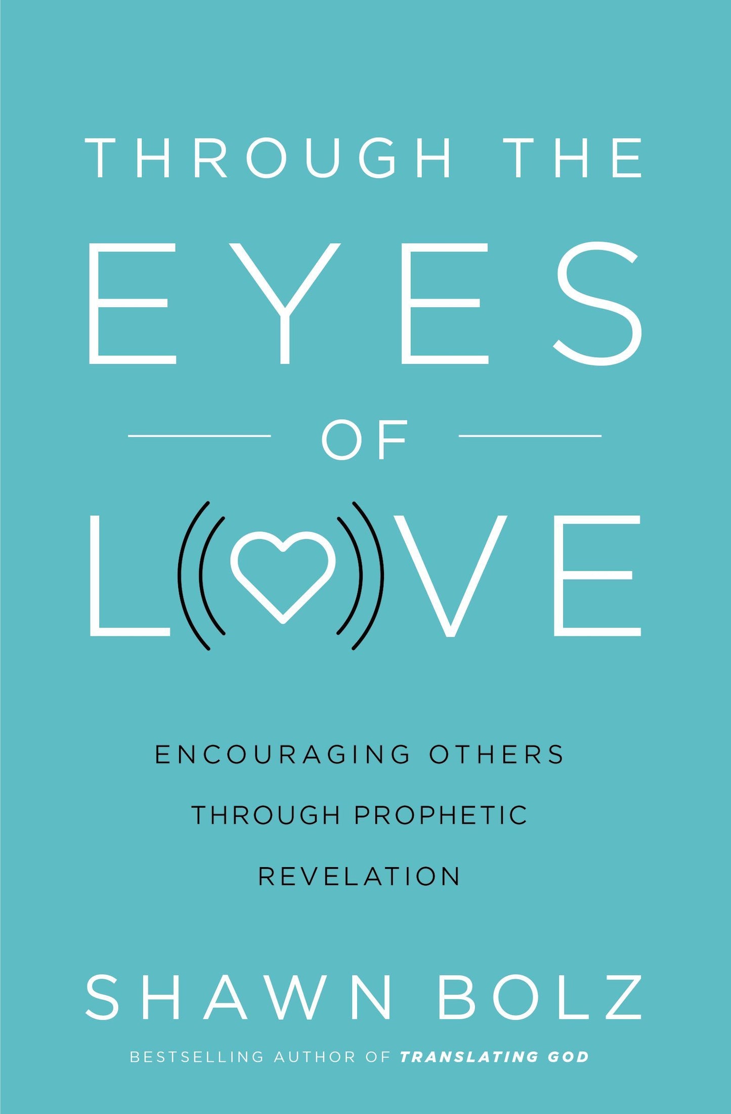Book cover of Through The Eyes Of Love: Encouraging Others Through Prophetic Revelation by Shawn Bolz, Matt Crouch (Foreword)