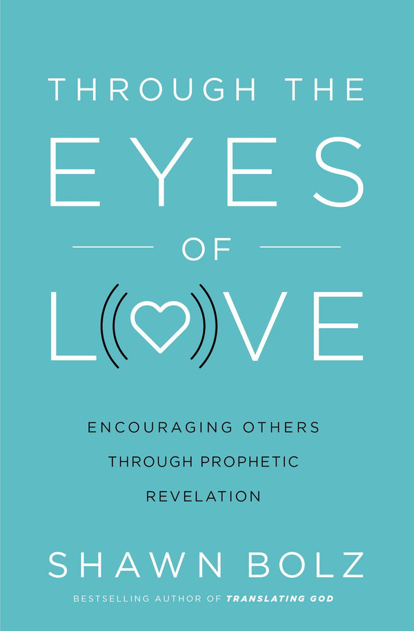 Book cover of Through The Eyes Of Love: Encouraging Others Through Prophetic Revelation by Shawn Bolz, Matt Crouch (Foreword)