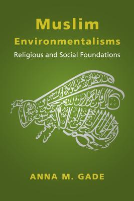 Book cover of Muslim Environmentalisms: Religious And Social Foundations by Anna M. Gade