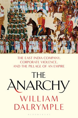 Book cover of The Anarchy: The East India Company, Corporate Violence, And The Pillage Of An Empire by William Dalrymple