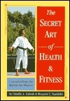 Book cover of Secret Art Of Health And Fitness: Uncovered From The Martial Arts Masters by Claudio A. Iedwab