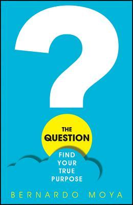 Book cover of The Question: Find Your True Purpose by Bernardo Moya