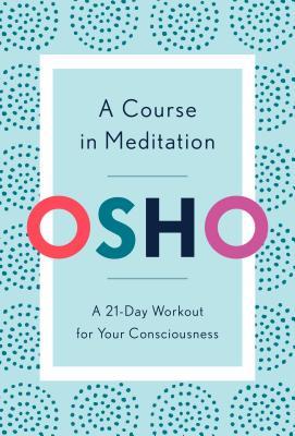 Book cover of A Course In Meditation: A 21-Day Workout For Your Consciousness by Osho