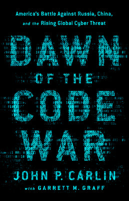 Book cover of Dawn Of The Code War: America's Battle Against Russia, China, And The Rising Global Cyber Threat by John P. Carlin, Garrett M. Graff