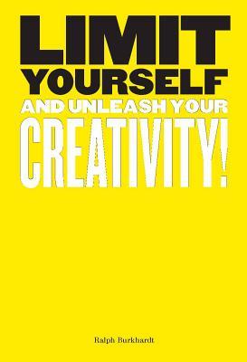 Book cover of Limit Yourself: And Unleash Your Creativity by Ralph Burkhardt