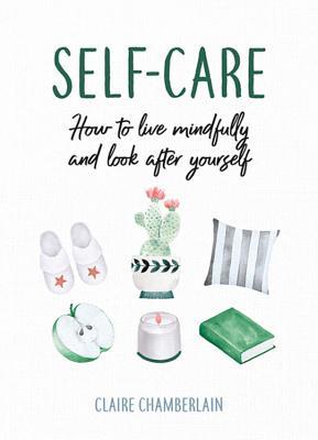 Book cover of Self-Care: How To Live Mindfully And Look After Yourself by Claire Chamberlain