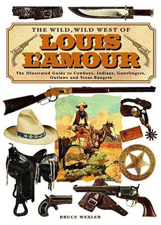 Book cover of The Wild, Wild West Of Louis L'Amour: The Illustrated Guide To Cowboys, Indians, Gunslingers, Outlaws And Texas Rangers by Bruce Wexler