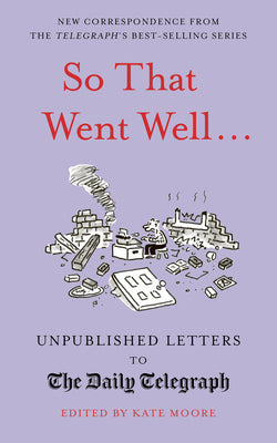 Book cover of So That Went Well...: Unpublished Letters To The Daily Telegraph by Kate    Moore (Ed.)