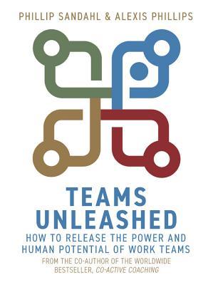 Book cover of Teams Unleashed: How To Release The Power And Human Potential Of Work Teams by Phillip Sandahl, Alexis Phillips