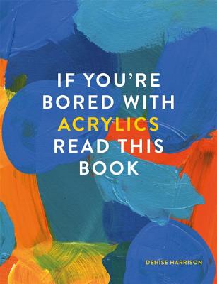 Book cover of If You're Bored With Acrylics, Read This Book by Denise Harrison