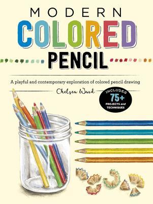 Book cover of Modern Colored Pencil: A Playful And Contemporary Exploration Of Colored Pencil Drawing - Includes 75+ Projects And Techniques by Chelsea Ward