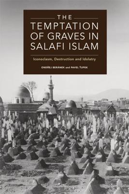 Book cover of The Temptation of Graves in Salafi Islam: Iconoclasm, Destruction and Idolatry by Ondrej Beranek, Pavel Ťupek