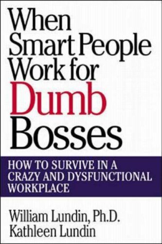Book cover of When Smart People Work For Dumb Bosses: How To Survive In A Crazy And Dysfunctional Workplace by William Lundin