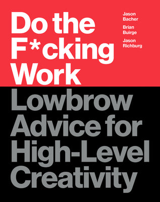 Book cover of Do The F*cking Work: Lowbrow Advice For High-Level Creativity by Brian Buirge, Jason Bacher, Jason Richburg