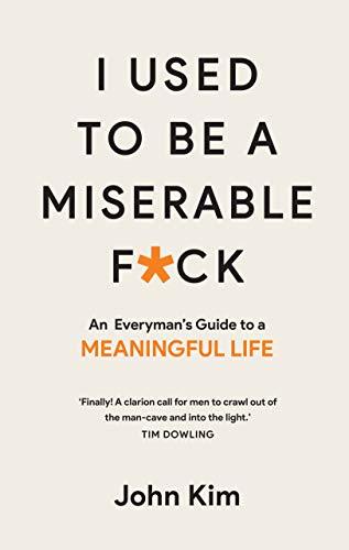 Book cover of I Used To Be A Miserable F*ck: An Everyman's Guide To A Meaningful Life by John Kim