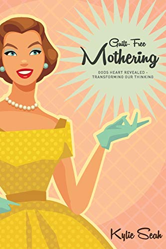 Book cover of Guilt-Free Mothering: God's Heart Revealed - Transforming Our Thinking by Kylie Seah
