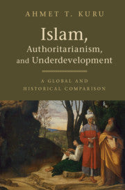 Book cover of Islam, Authoritarianism, And Underdevelopment: A Global And Historical Comparison by Ahmet T. Kuru